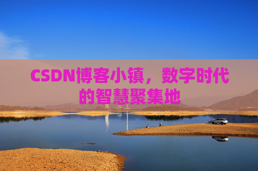 CSDN博客小镇，数字时代的智慧聚集地